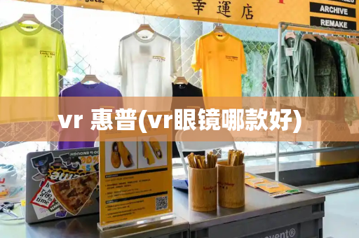 vr 惠普(vr眼镜哪款好)