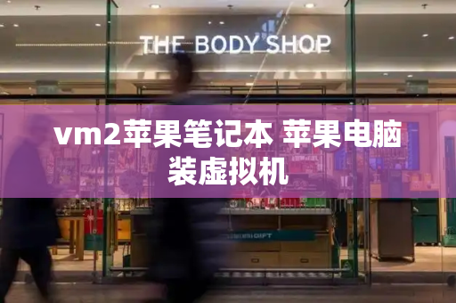 vm2苹果笔记本 苹果电脑装虚拟机-第1张图片-星选测评