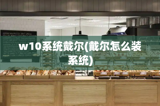 w10系统戴尔(戴尔怎么装系统)