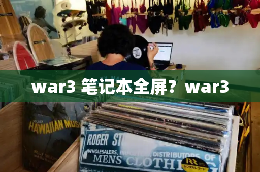 war3 笔记本全屏？war3-第1张图片-星选测评