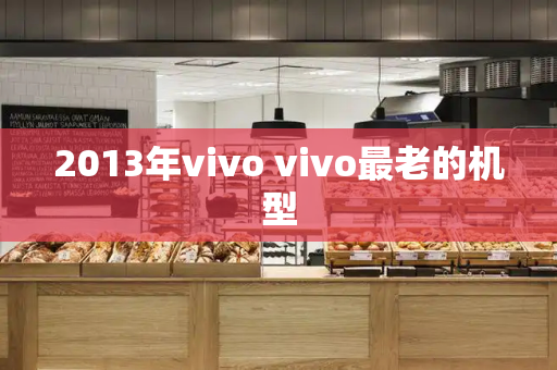 2013年vivo vivo最老的机型