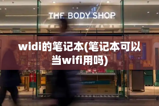 widi的笔记本(笔记本可以当wifi用吗)-第1张图片-星选测评