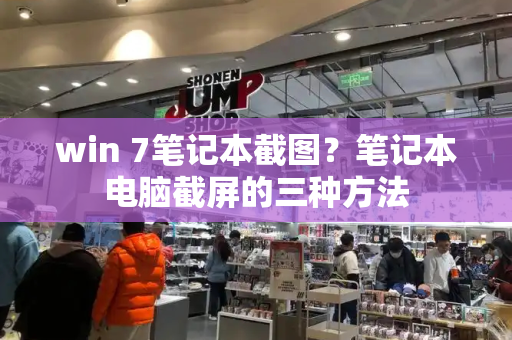 win 7笔记本截图？笔记本电脑截屏的三种方法-第1张图片-星选测评