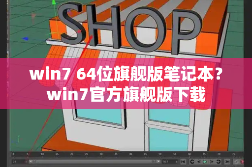 win7 64位旗舰版笔记本？win7官方旗舰版下载-第1张图片-星选测评