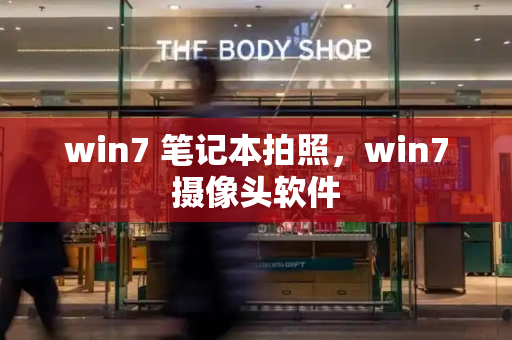 win7 笔记本拍照，win7摄像头软件
