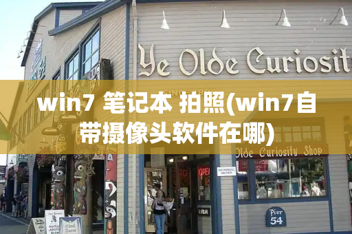 win7 笔记本 拍照(win7自带摄像头软件在哪)-第1张图片-星选测评