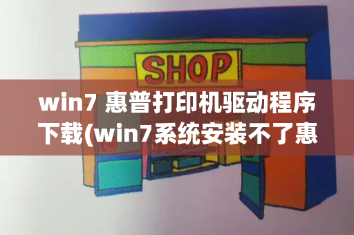 win7 惠普打印机驱动程序下载(win7系统安装不了惠普打印机)-第1张图片-星选测评