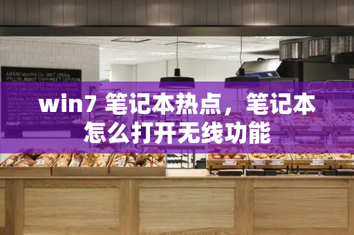 win7 笔记本热点，笔记本怎么打开无线功能