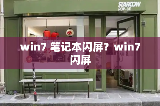 win7 笔记本闪屏？win7闪屏-第1张图片-星选测评