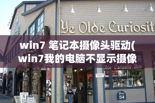 win7 笔记本摄像头驱动(win7我的电脑不显示摄像头)-第1张图片-星选测评
