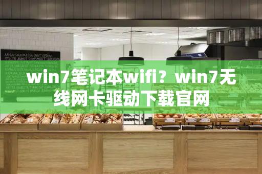 win7笔记本wifi？win7无线网卡驱动下载官网
