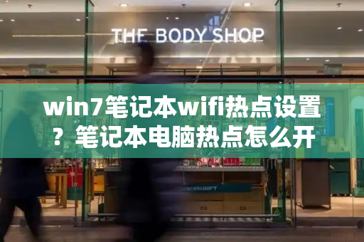 win7笔记本wifi热点设置？笔记本电脑热点怎么开