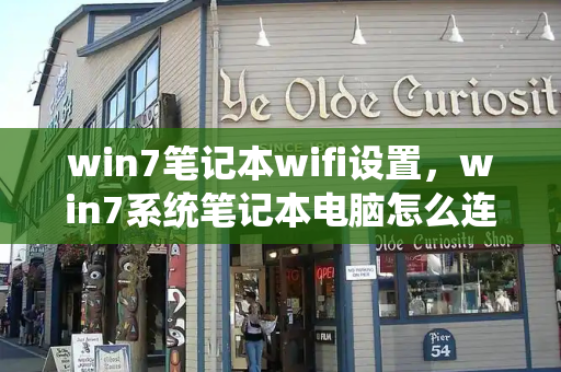 win7笔记本wifi设置，win7系统笔记本电脑怎么连接wifi