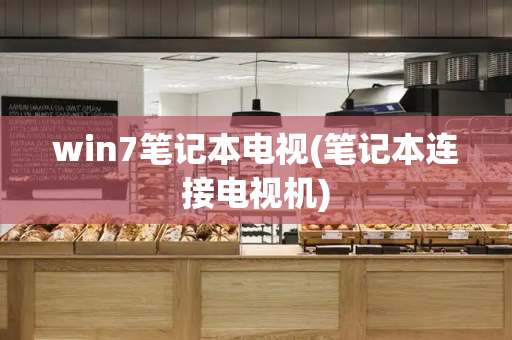 win7笔记本电视(笔记本连接电视机)