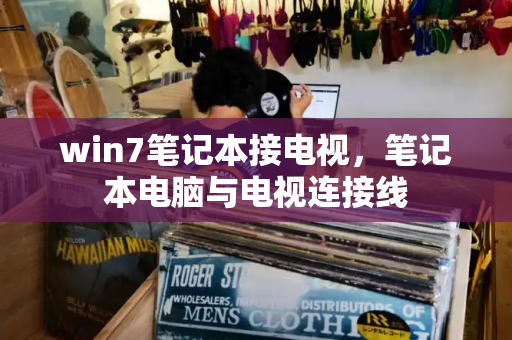 win7笔记本接电视，笔记本电脑与电视连接线