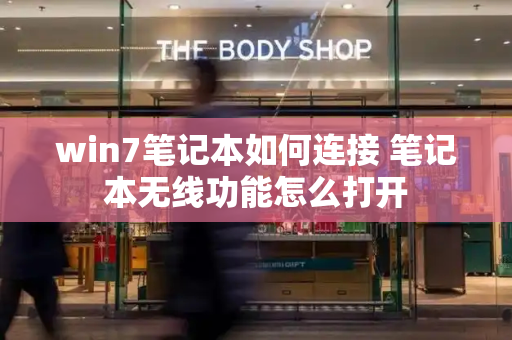 win7笔记本如何连接 笔记本无线功能怎么打开