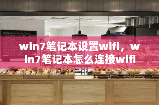 win7笔记本设置wifi，win7笔记本怎么连接wifi-第1张图片-星选测评