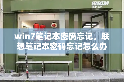 win7笔记本密码忘记，联想笔记本密码忘记怎么办-第1张图片-星选测评