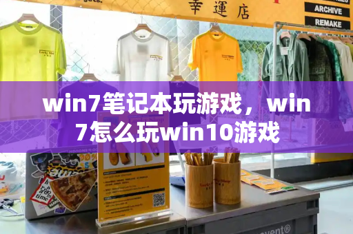 win7笔记本玩游戏，win7怎么玩win10游戏