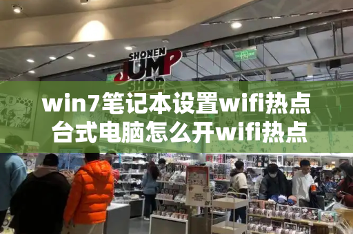 win7笔记本设置wifi热点 台式电脑怎么开wifi热点