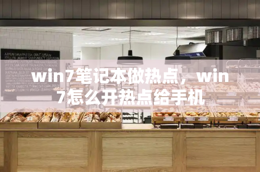 win7笔记本做热点，win7怎么开热点给手机