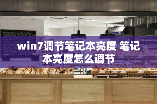 win7调节笔记本亮度 笔记本亮度怎么调节
