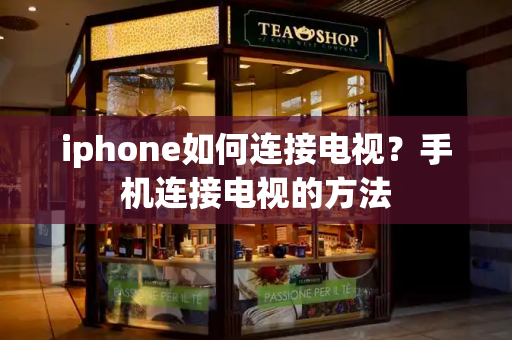 iphone如何连接电视？手机连接电视的方法