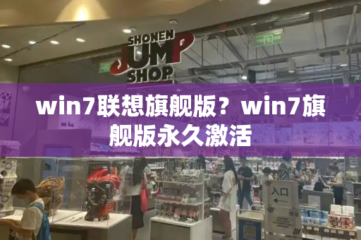 win7联想旗舰版？win7旗舰版永久激活-第1张图片-星选测评