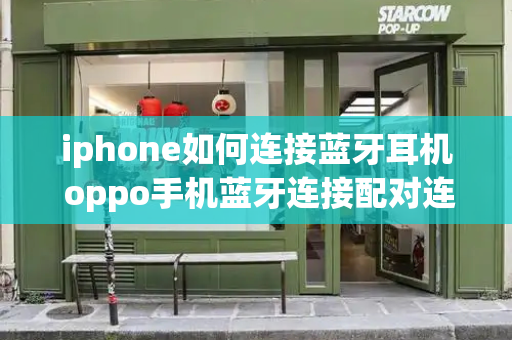 iphone如何连接蓝牙耳机 oppo手机蓝牙连接配对连不上