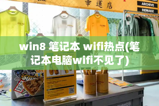 win8 笔记本 wifi热点(笔记本电脑wifi不见了)-第1张图片-星选测评