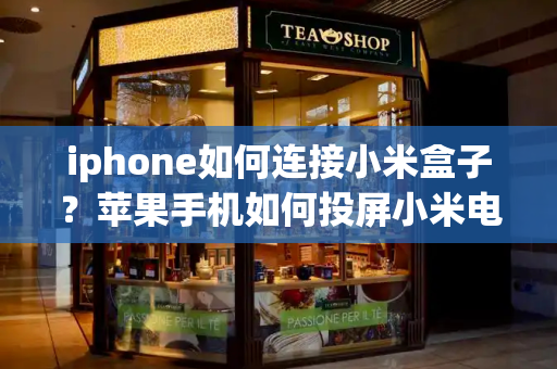 iphone如何连接小米盒子？苹果手机如何投屏小米电视-第1张图片-星选测评