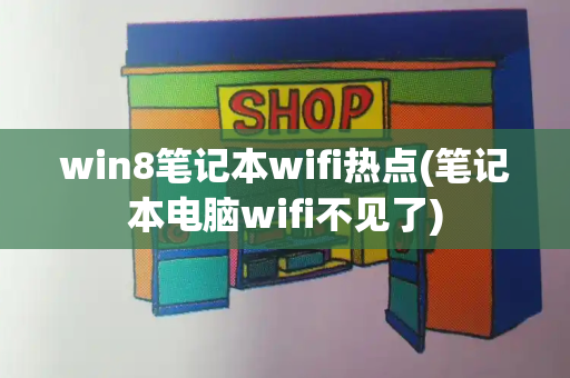 win8笔记本wifi热点(笔记本电脑wifi不见了)