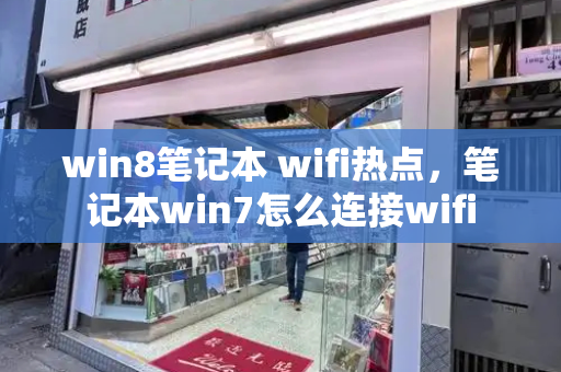 win8笔记本 wifi热点，笔记本win7怎么连接wifi