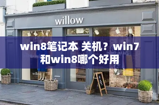 win8笔记本 关机？win7和win8哪个好用