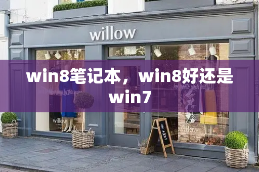 win8笔记本，win8好还是win7