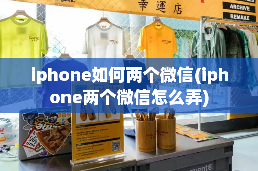 iphone如何两个微信(iphone两个微信怎么弄)-第1张图片-星选测评