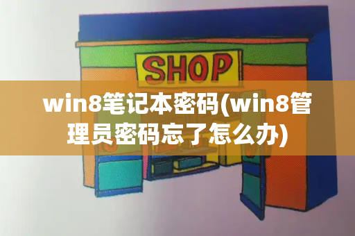 win8笔记本密码(win8管理员密码忘了怎么办)