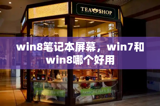 win8笔记本屏幕，win7和win8哪个好用