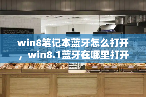win8笔记本蓝牙怎么打开，win8.1蓝牙在哪里打开