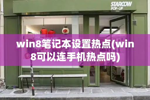 win8笔记本设置热点(win8可以连手机热点吗)