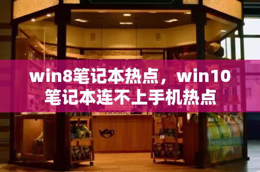 win8笔记本热点，win10笔记本连不上手机热点