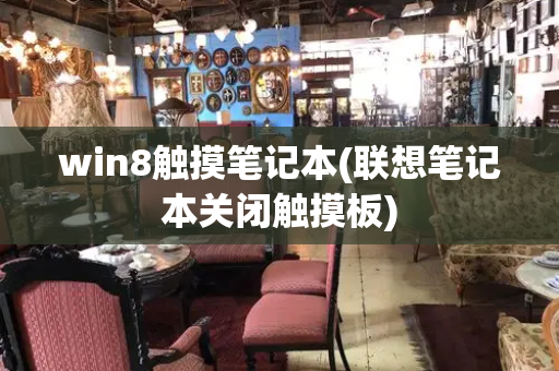 win8触摸笔记本(联想笔记本关闭触摸板)