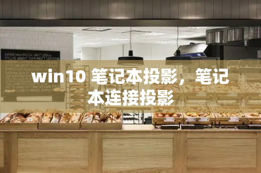 win10 笔记本投影，笔记本连接投影-第1张图片-星选测评