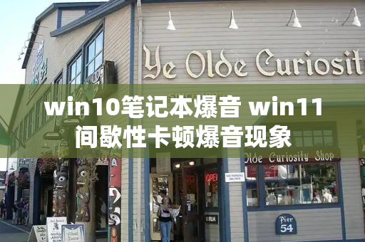 win10笔记本爆音 win11间歇性卡顿爆音现象