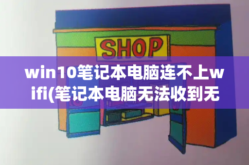 win10笔记本电脑连不上wifi(笔记本电脑无法收到无线网络)