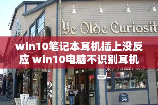 win10笔记本耳机插上没反应 win10电脑不识别耳机