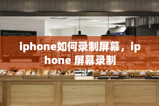 iphone如何录制屏幕，iphone 屏幕录制
