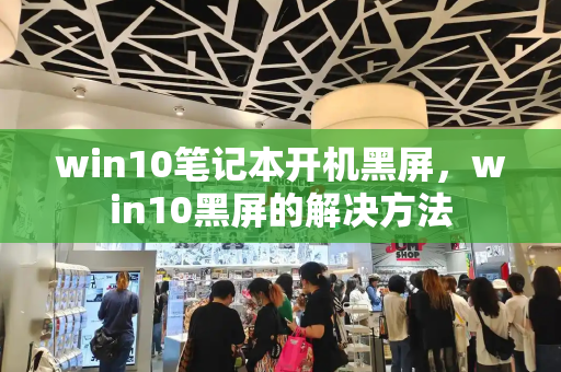 win10笔记本开机黑屏，win10黑屏的解决方法-第1张图片-星选测评