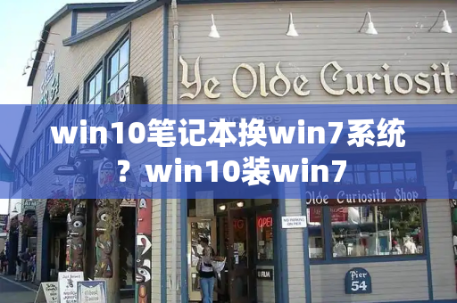 win10笔记本换win7系统？win10装win7-第1张图片-星选测评