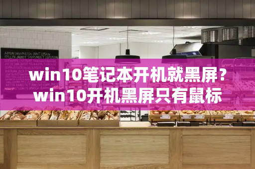 win10笔记本开机就黑屏？win10开机黑屏只有鼠标-第1张图片-星选测评